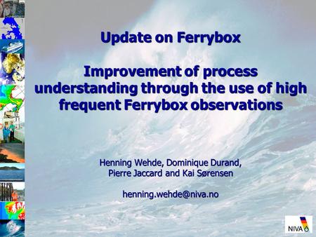 Update on Ferrybox Improvement of process understanding through the use of high frequent Ferrybox observations Henning Wehde, Dominique Durand, Pierre.