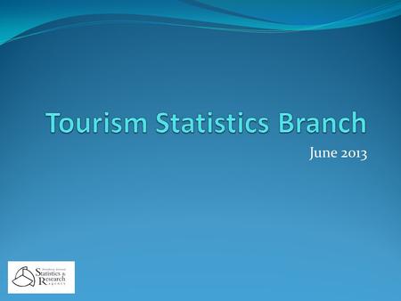 June 2013. Tourism Statistics Branch Purpose and Current Complement Collect, produce & publish all official tourism statistics for NI and input to EU,