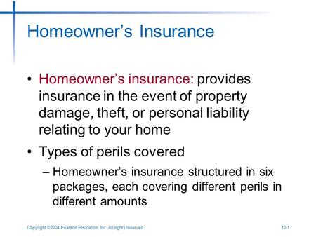 Copyright ©2004 Pearson Education, Inc. All rights reserved.10-1 Homeowner’s Insurance Homeowner’s insurance: provides insurance in the event of property.