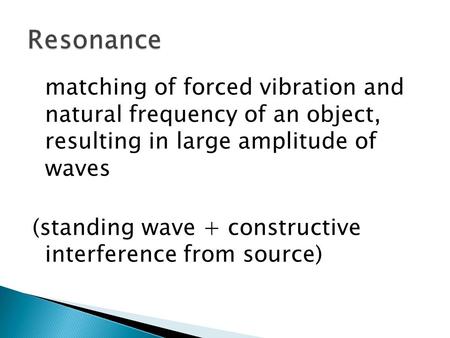 Resonance matching of forced vibration and natural frequency of an object, resulting in large amplitude of waves (standing wave + constructive interference.