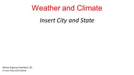 Weather and Climate Insert City and State Name of group members: (2) or you may work alone.
