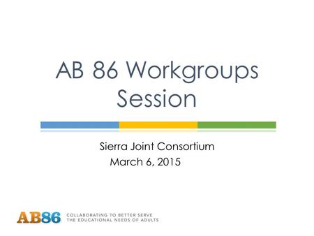 Sierra Joint Consortium March 6, 2015 AB 86 Workgroups Session.