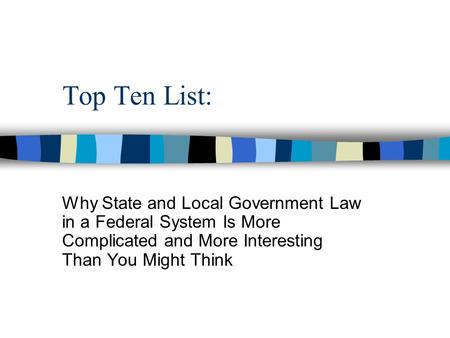 Top Ten List: Why State and Local Government Law in a Federal System Is More Complicated and More Interesting Than You Might Think.