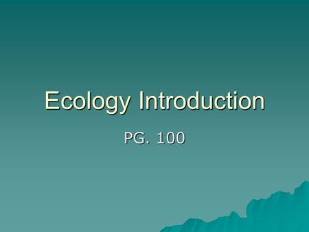 Ecology Introduction PG. 100.  Ecology = scientific study of interactions between organisms, and between organisms and their environment –Biosphere =