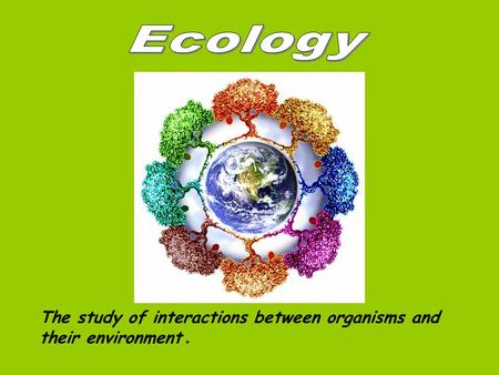 The study of interactions between organisms and their environment.
