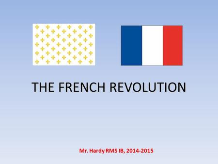 THE FRENCH REVOLUTION Mr. Hardy RMS IB, 2014-2015.