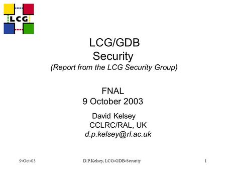 9-Oct-03D.P.Kelsey, LCG-GDB-Security1 LCG/GDB Security (Report from the LCG Security Group) FNAL 9 October 2003 David Kelsey CCLRC/RAL, UK