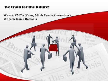 We train for the future! We are: YMCA (Young Minds Create Alternatives ) We come from : Romania.