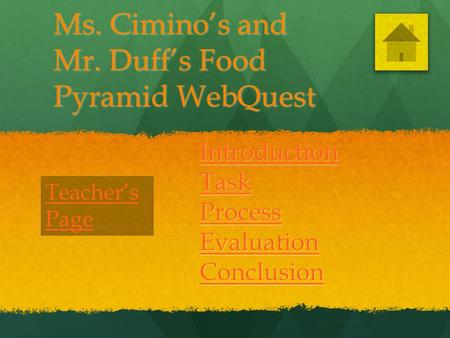 Ms. Cimino’s and Mr. Duff’s Food Pyramid WebQuest Introduction Task Process Evaluation Conclusion Teacher’s Page.