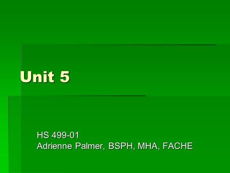 Unit 5 HS 499-01 Adrienne Palmer, BSPH, MHA, FACHE.