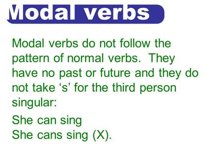 Modal verbs Modal verbs do not follow the pattern of normal verbs. They have no past or future and they do not take ‘s’ for the third person singular: