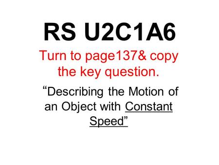 RS U2C1A6 Turn to page137& copy the key question. “ Describing the Motion of an Object with Constant Speed”