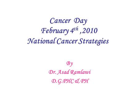 Cancer Day February 4 th,2010 National Cancer Strategies By Dr. Asad Ramlawi D.G.PHC & PH.