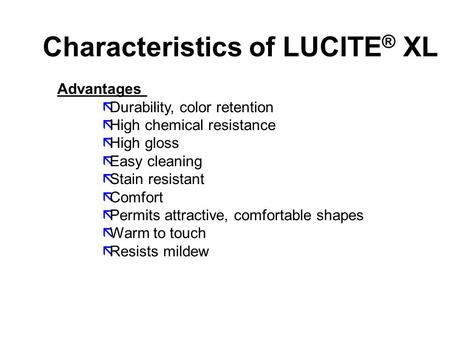 Characteristics of LUCITE ® XL Advantages ãDurability, color retention ãHigh chemical resistance ãHigh gloss ãEasy cleaning ãStain resistant ãComfort ãPermits.