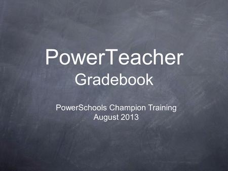 PowerTeacher Gradebook PowerSchools Champion Training August 2013.