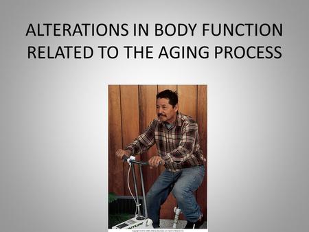 ALTERATIONS IN BODY FUNCTION RELATED TO THE AGING PROCESS.