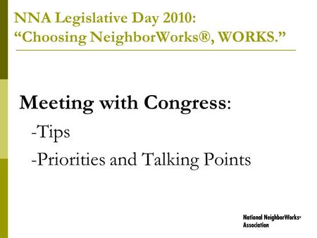 NNA Legislative Day 2010: “Choosing NeighborWorks®, WORKS.” Meeting with Congress: -Tips -Priorities and Talking Points.