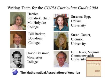 The Mathematical Association of America Writing Team for the CUPM Curriculum Guide 2004 Harriet Pollatsek, chair, Mt. Holyoke College Bill Barker, Bowdoin.