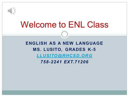 ENGLISH AS A NEW LANGUAGE MS. LUSITO, GRADES K-5 758-2241 EXT.71206 Welcome to ENL Class.