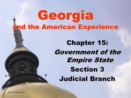 Georgia and the American Experience Chapter 15: Government of the Empire State Section 3 Judicial Branch ©2005 Clairmont Press.
