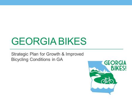 GEORGIA BIKES Strategic Plan for Growth & Improved Bicycling Conditions in GA.