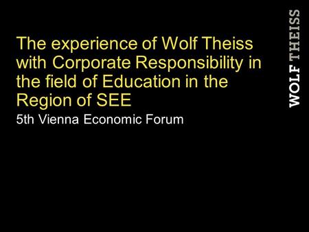 The experience of Wolf Theiss with Corporate Responsibility in the field of Education in the Region of SEE 5th Vienna Economic Forum.