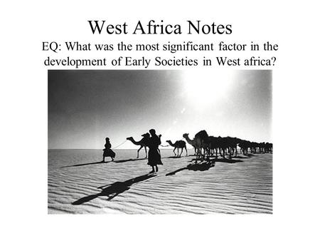 West Africa Notes EQ: What was the most significant factor in the development of Early Societies in West africa?