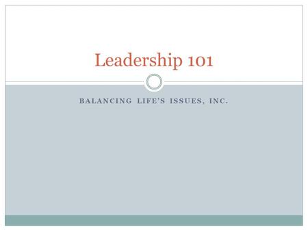 BALANCING LIFE’S ISSUES, INC. Leadership 101. Core Competencies Knowledge Competent Confidence Change Agent Empathy Positive.
