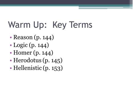 Warm Up: Key Terms Reason (p. 144) Logic (p. 144) Homer (p. 144) Herodotus (p. 145) Hellenistic (p. 153)