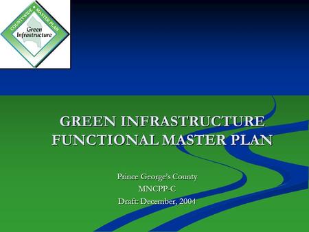 GREEN INFRASTRUCTURE FUNCTIONAL MASTER PLAN Prince George’s County MNCPP-C Draft: December, 2004.
