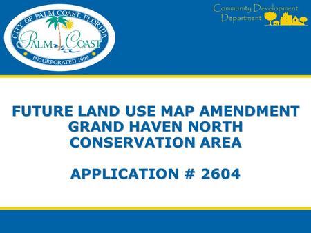 Community Development Department FUTURE LAND USE MAP AMENDMENT GRAND HAVEN NORTH CONSERVATION AREA APPLICATION # 2604.