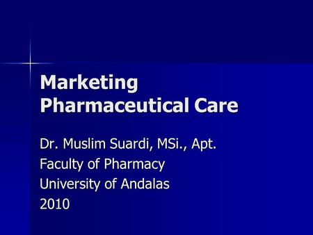 Marketing Pharmaceutical Care Dr. Muslim Suardi, MSi., Apt. Faculty of Pharmacy University of Andalas 2010.