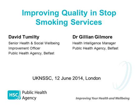 Improving Quality in Stop Smoking Services David Tumilty Senior Health & Social Wellbeing Improvement Officer Public Health Agency, Belfast Dr Gillian.
