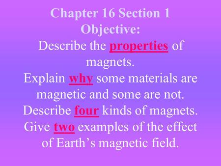 Chapter 16 Section 1 Objective: Describe the properties of magnets. Explain why some materials are magnetic and some are not. Describe four kinds of magnets.