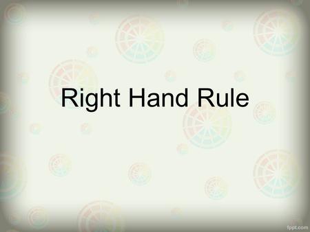 Right Hand Rule. - The relationship between the flow of electrons and the direction of.magnetic field.