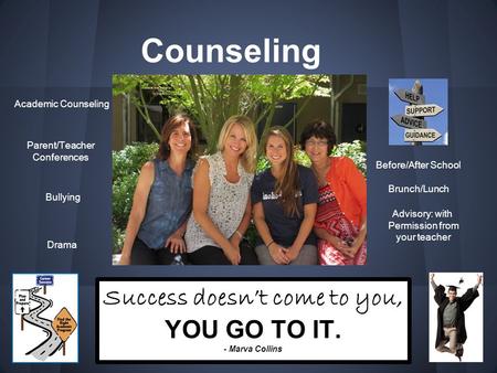 Counseling Success doesn’t come to you, YOU GO TO IT. - Marva Collins Academic Counseling Parent/Teacher Conferences Bullying Before/After School Brunch/Lunch.