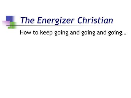 The Energizer Christian How to keep going and going and going…