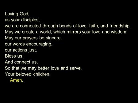 Loving God, as your disciples, we are connected through bonds of love, faith, and friendship. May we create a world, which mirrors your love and wisdom;