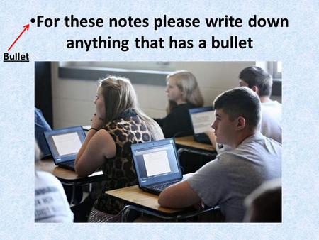 For these notes please write down anything that has a bullet Bullet.
