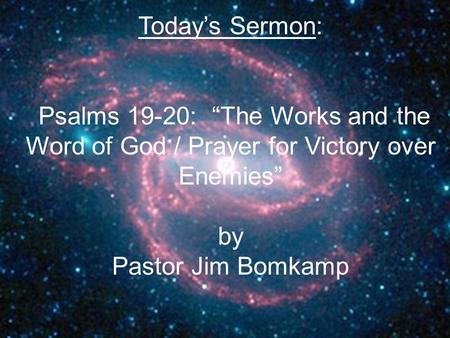Today’s Sermon: Psalms 19-20: “The Works and the Word of God / Prayer for Victory over Enemies” by Pastor Jim Bomkamp.