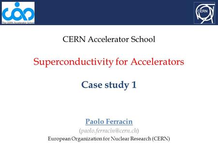 CERN Accelerator School Superconductivity for Accelerators Case study 1 Paolo Ferracin ( ) European Organization for Nuclear Research.