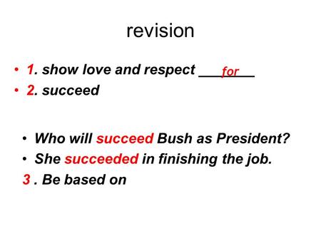 Revision 1. show love and respect _______ 2. succeed for Who will succeed Bush as President? She succeeded in finishing the job. 3. Be based on.
