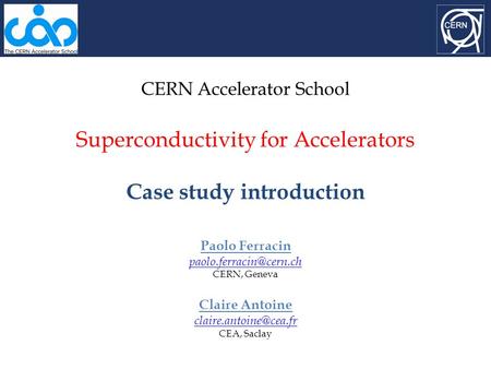 CERN Accelerator School Superconductivity for Accelerators Case study introduction Paolo Ferracin CERN, Geneva Claire Antoine