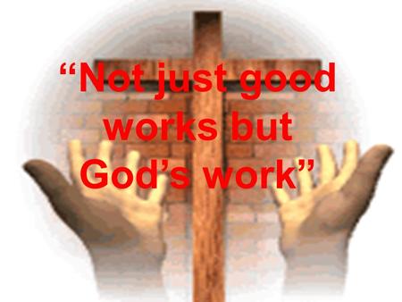 “Not just good works but God’s work”. Examples of Good Works.