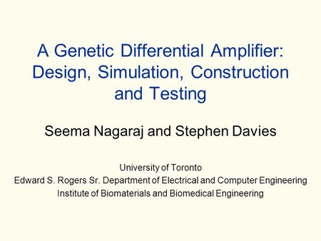 A Genetic Differential Amplifier: Design, Simulation, Construction and Testing Seema Nagaraj and Stephen Davies University of Toronto Edward S. Rogers.