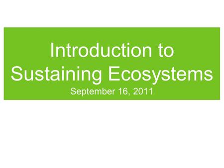 Introduction to Sustaining Ecosystems September 16, 2011.