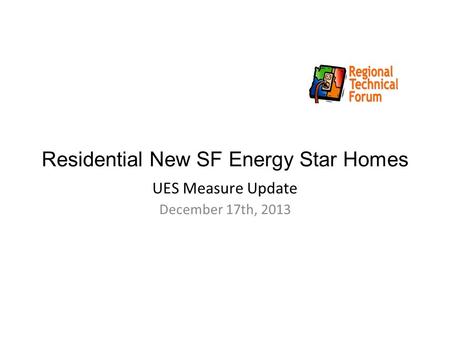 Residential New SF Energy Star Homes UES Measure Update December 17th, 2013.