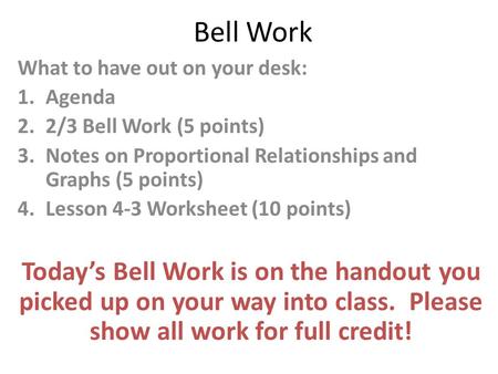Bell Work What to have out on your desk: 1.Agenda 2.2/3 Bell Work (5 points) 3.Notes on Proportional Relationships and Graphs (5 points) 4.Lesson 4-3 Worksheet.