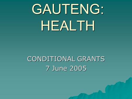 GAUTENG: HEALTH CONDITIONAL GRANTS 7 June 2005. 2004-05 Conditional Grants  National Tertiary Grant  Health Professions Training and Development Grant.