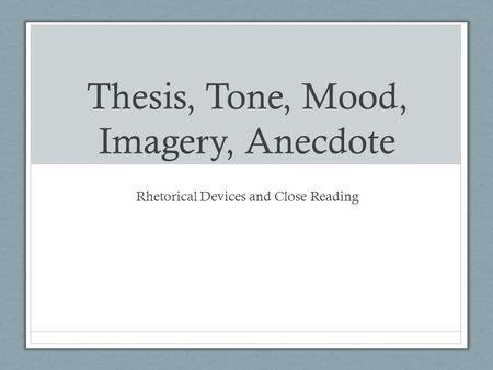 Thesis, Tone, Mood, Imagery, Anecdote Rhetorical Devices and Close Reading.